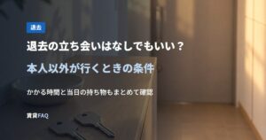 退去の立ち会いはなしでもいい？本人以外が行くときの条件
