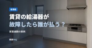 賃貸の給湯器が故障したら誰が払う？